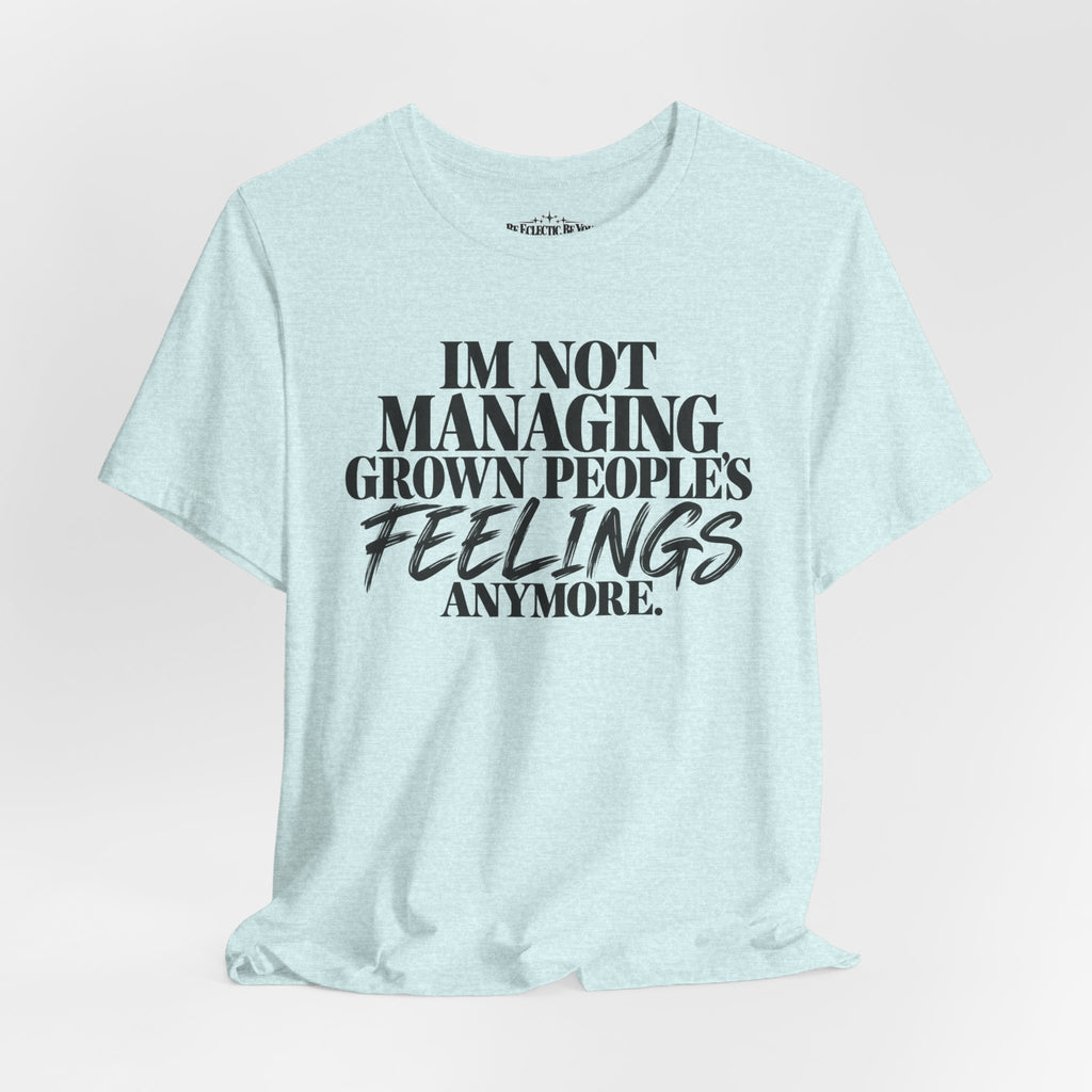 I'm Not Managing Grown People's Feelings Anymore T-Shirt