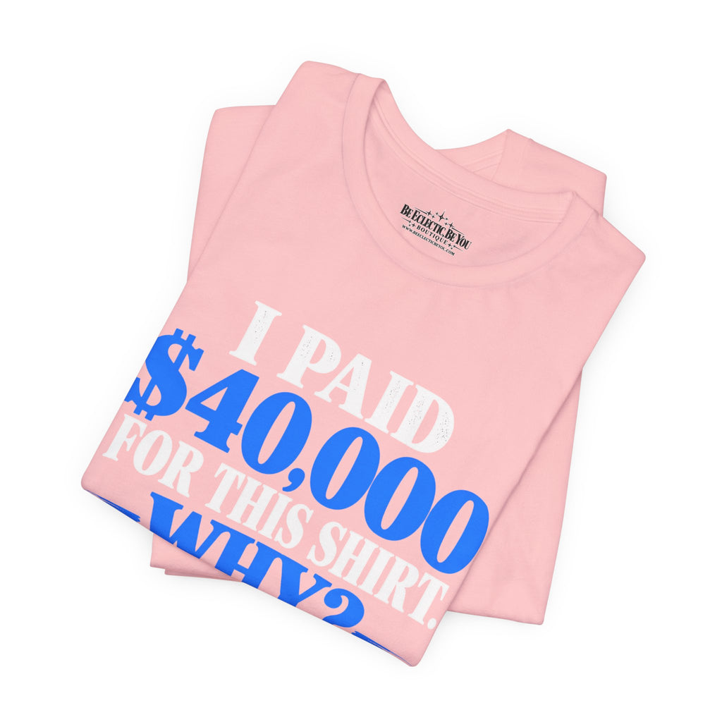 I Paid 40,000 for This Shirt Why? Funny Graphic T-Shirt