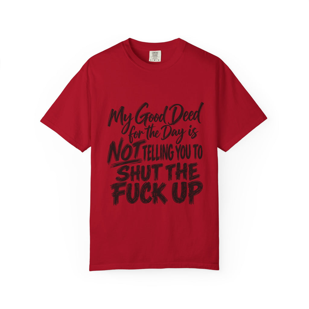 T-Shirt — "My Good Deed for the Day is NOT Telling You to Shut the F*** Up" Graphic Tee