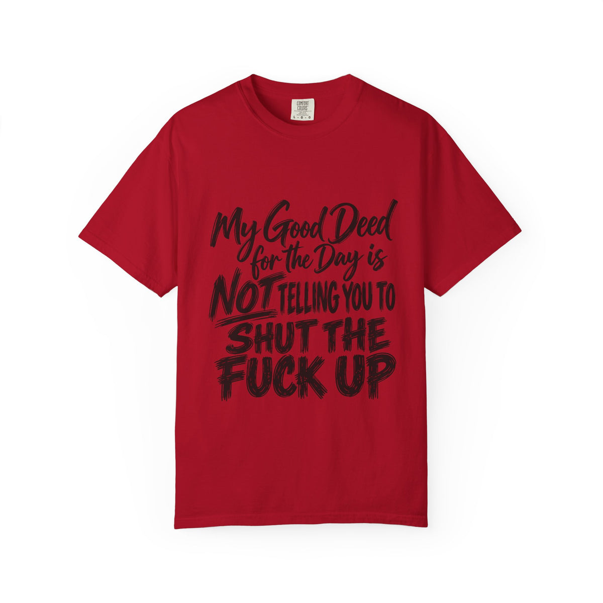 T-Shirt — "My Good Deed for the Day is NOT Telling You to Shut the F*** Up" Graphic Tee