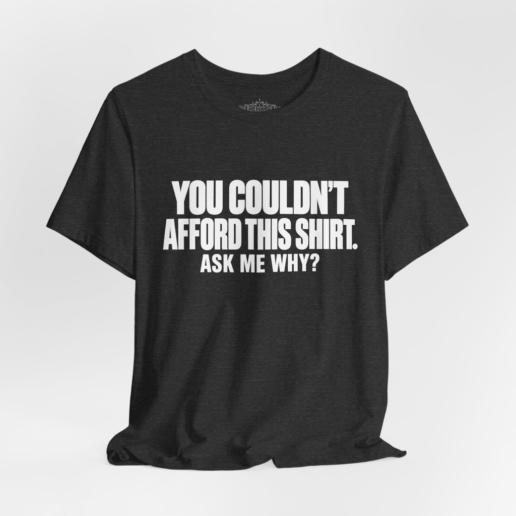 You Couldn't Afford This Shirt Ask Me Why Funny Quote T-Shirt