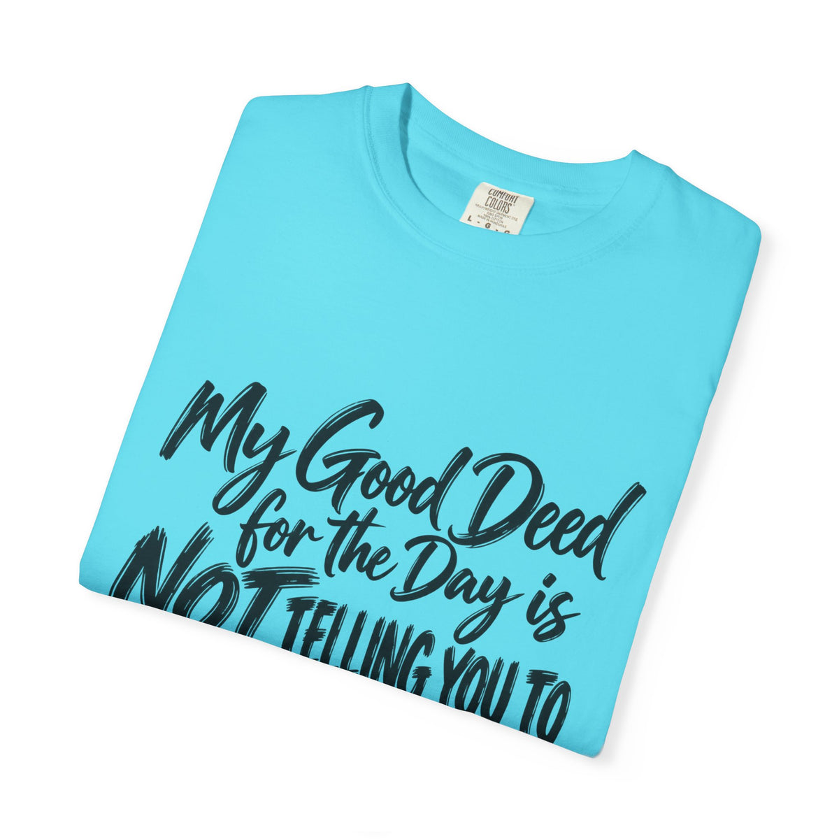 T-Shirt — "My Good Deed for the Day is NOT Telling You to Shut the F*** Up" Graphic Tee