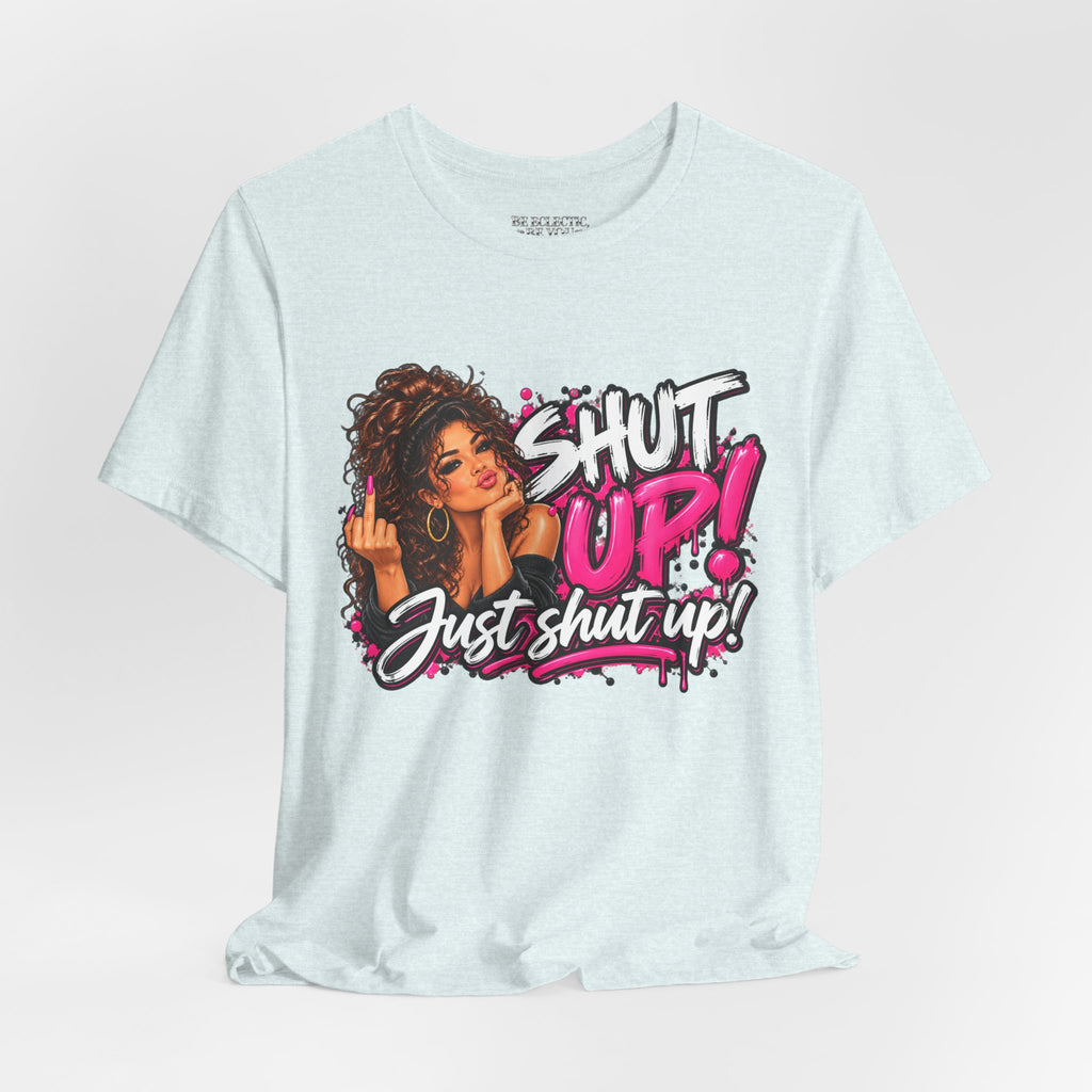 Shut Up Just Shut Up Funny Sassy Graphic Tee