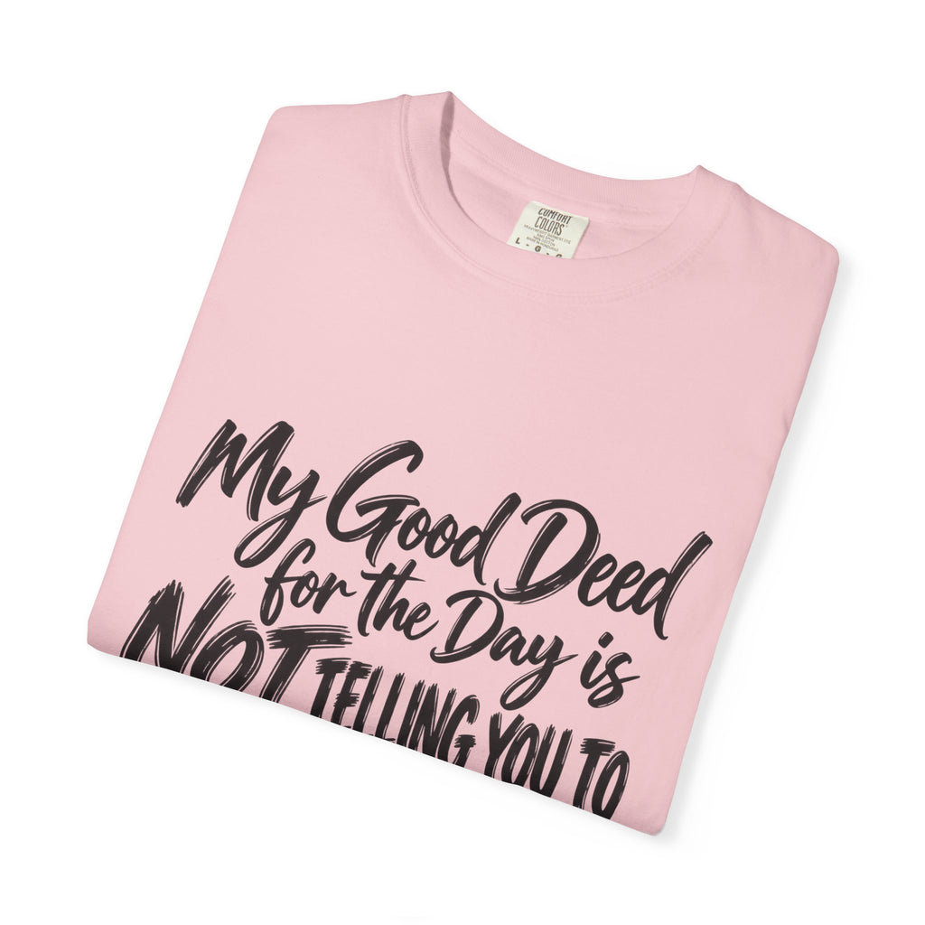 T-Shirt — "My Good Deed for the Day is NOT Telling You to Shut the F*** Up" Graphic Tee