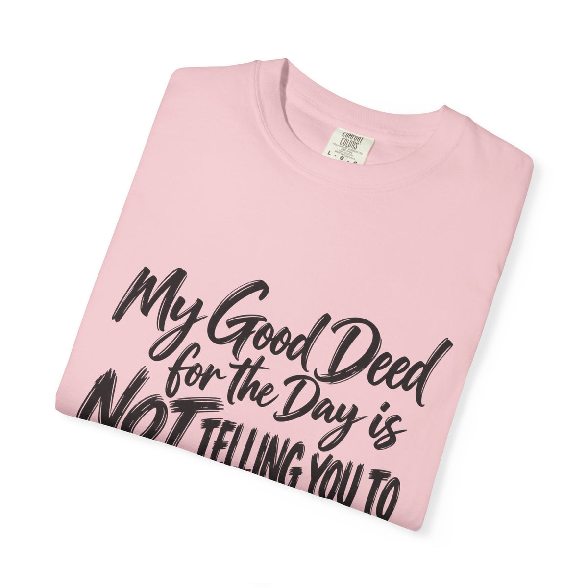 T-Shirt — "My Good Deed for the Day is NOT Telling You to Shut the F*** Up" Graphic Tee