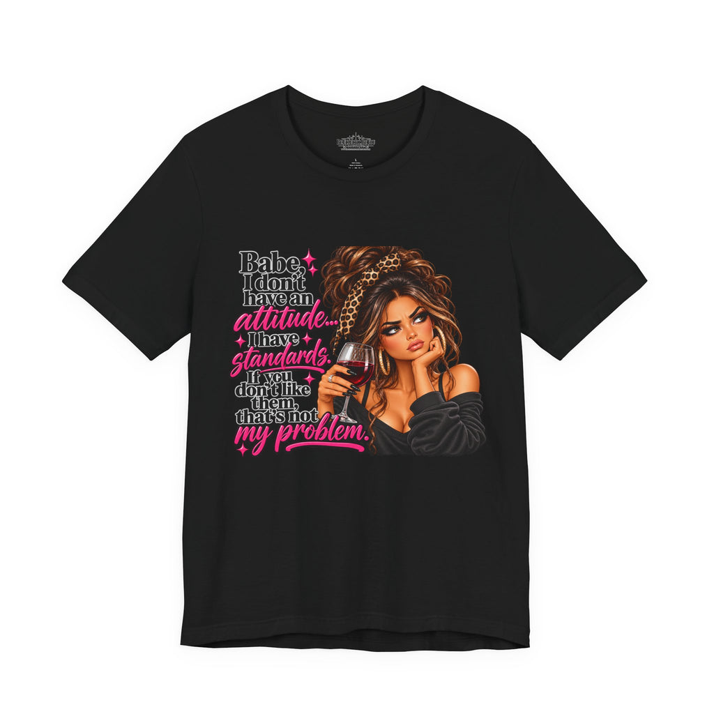 Babe I Don’t Have an Attitude, I Have Standards Graphic T-Shirt