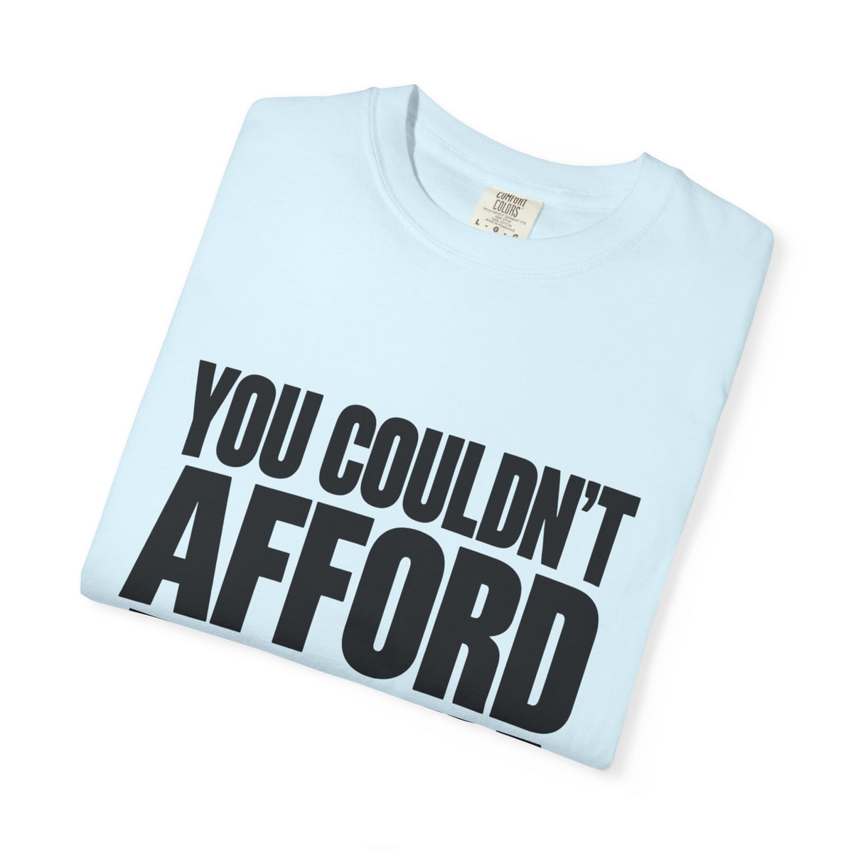 T-Shirt — "You Couldn't Afford This Shirt." Bold Graphic Tee