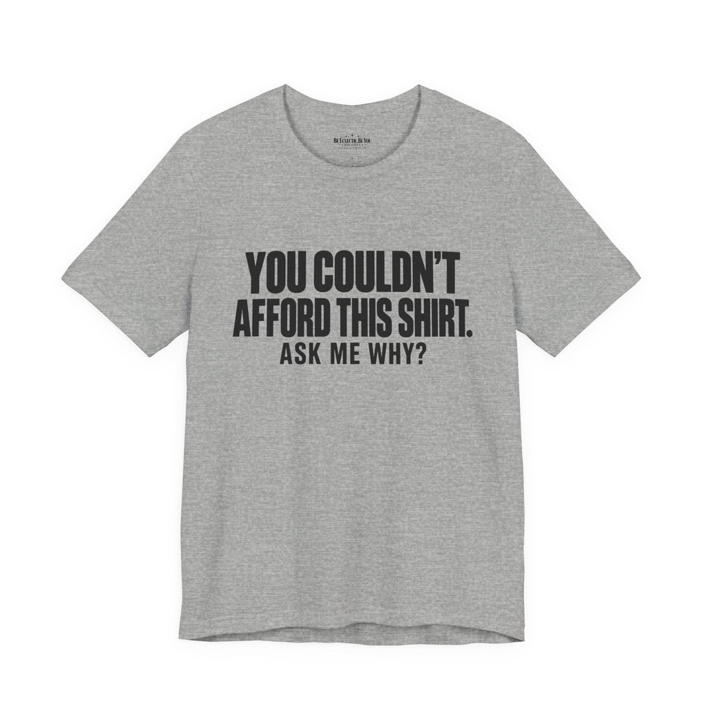 You Couldn't Afford This Shirt Ask Me Why Funny Statement Tee