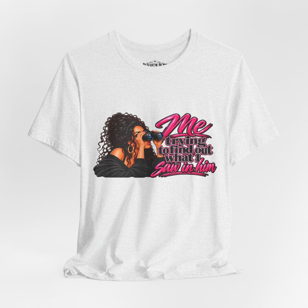 Me Trying to See What I Saw in Him Graphic Tee