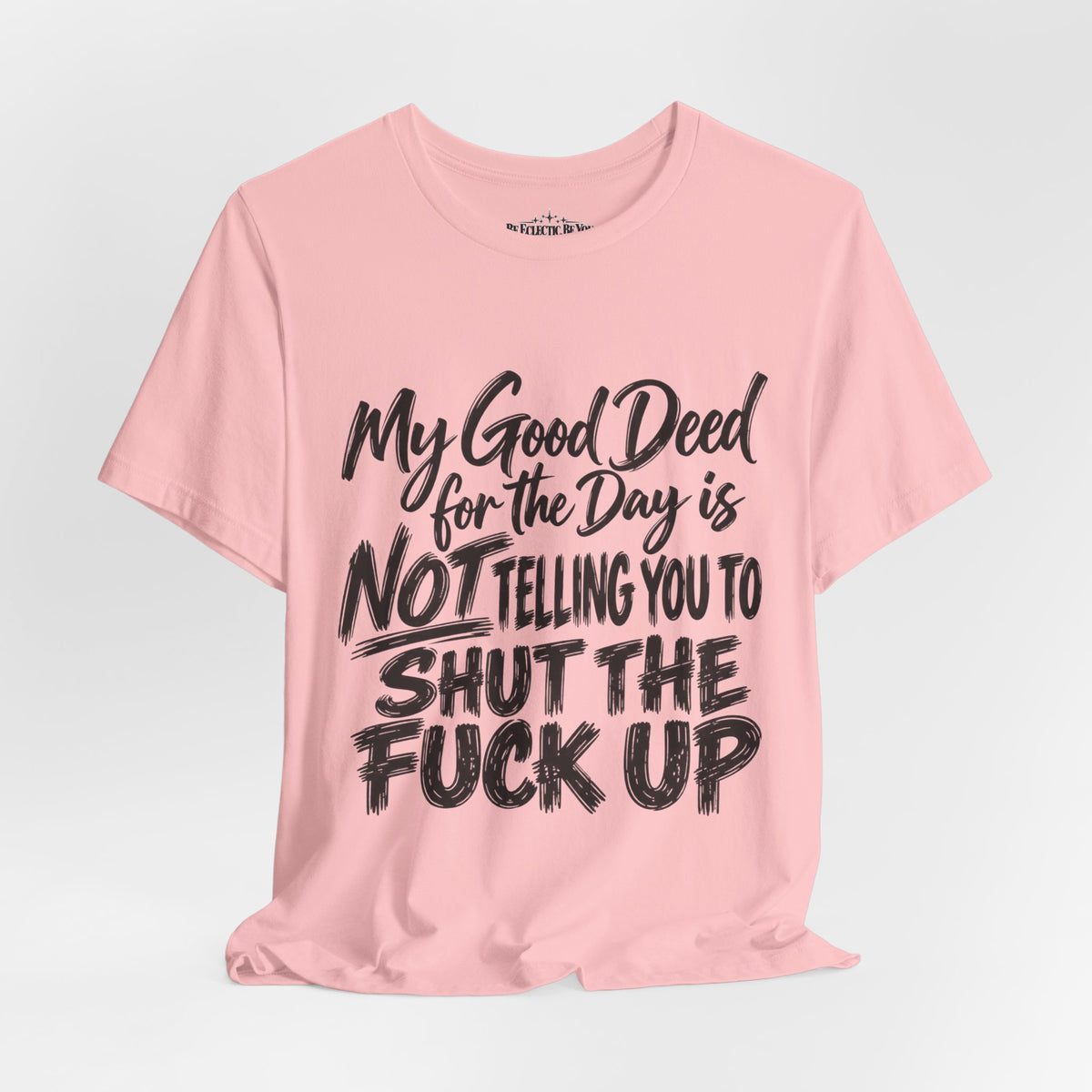My Good Deed Is Not Telling You to Shut the Fuck Up T-Shirt