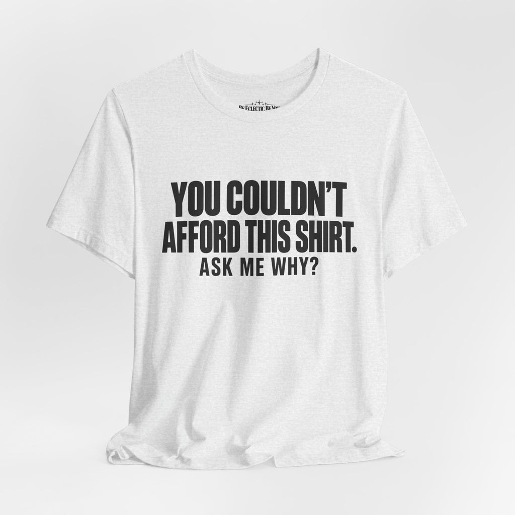 You Couldn't Afford This Shirt Ask Me Why Funny Statement Tee