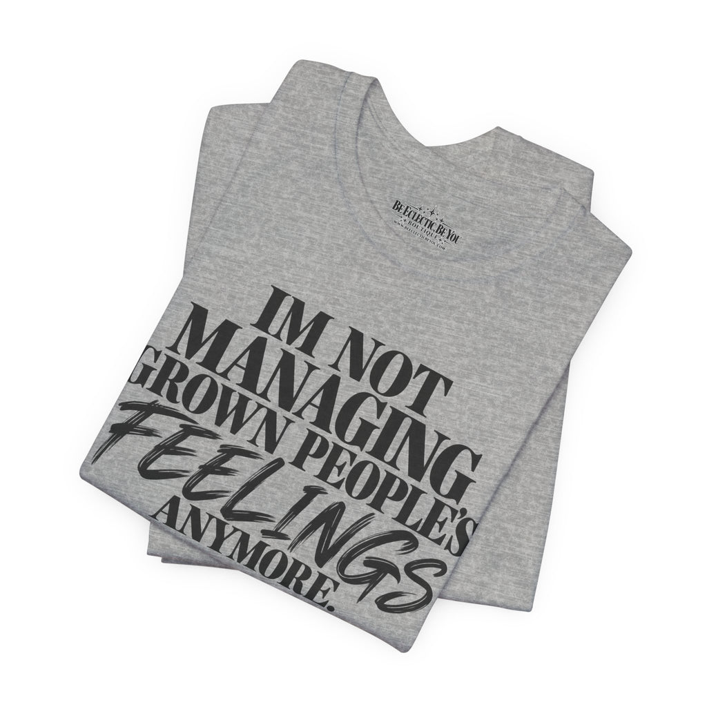 I'm Not Managing Grown People's Feelings Anymore T-Shirt