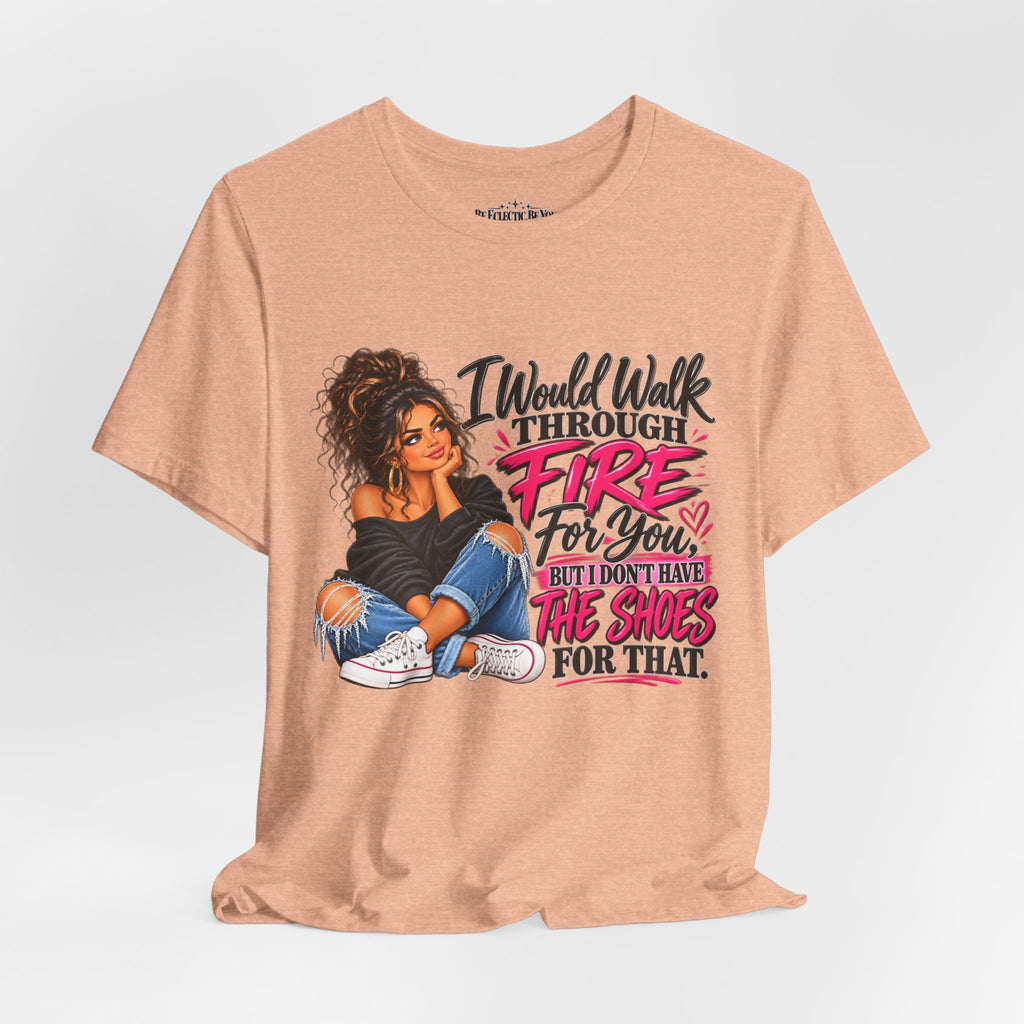Would Walk Through Fire for You But Don't Have the Shoes Graphic Tee