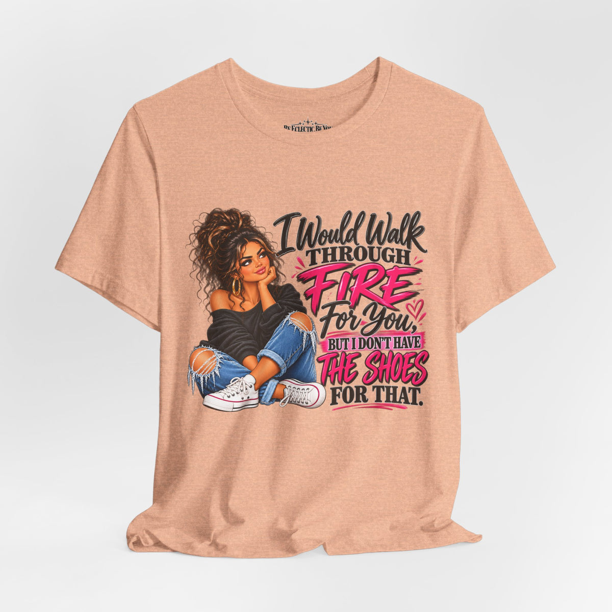 Would Walk Through Fire for You But Don't Have the Shoes Graphic Tee