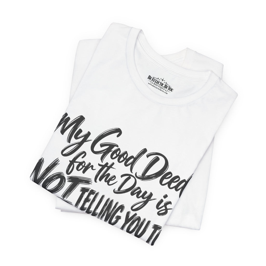 My Good Deed Is Not Telling You to Shut the Fuck Up T-Shirt