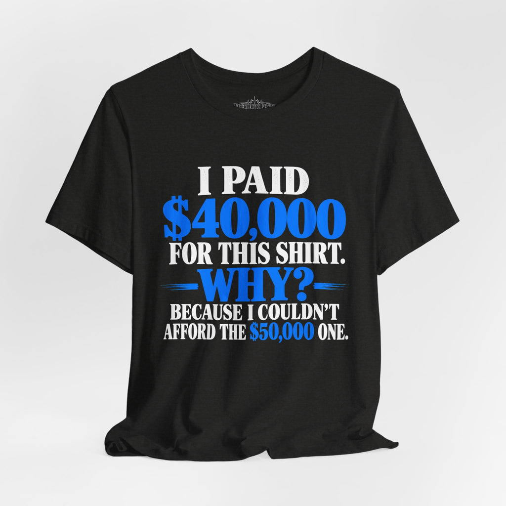 I Paid 40,000 for This Shirt Why? Funny Graphic T-Shirt