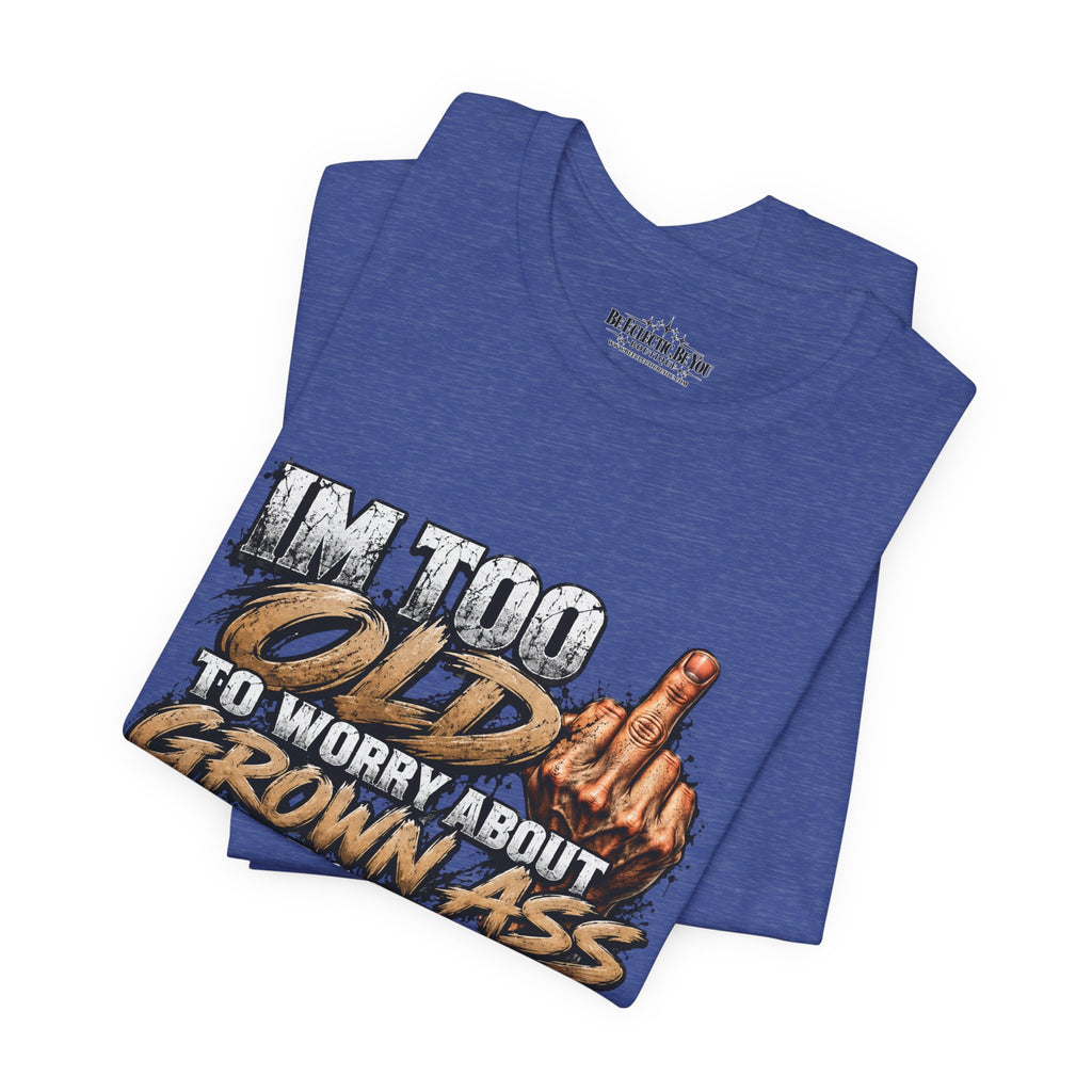 I'm Too Old to Worry About Growin' Asses People Keep Selling T-Shirt