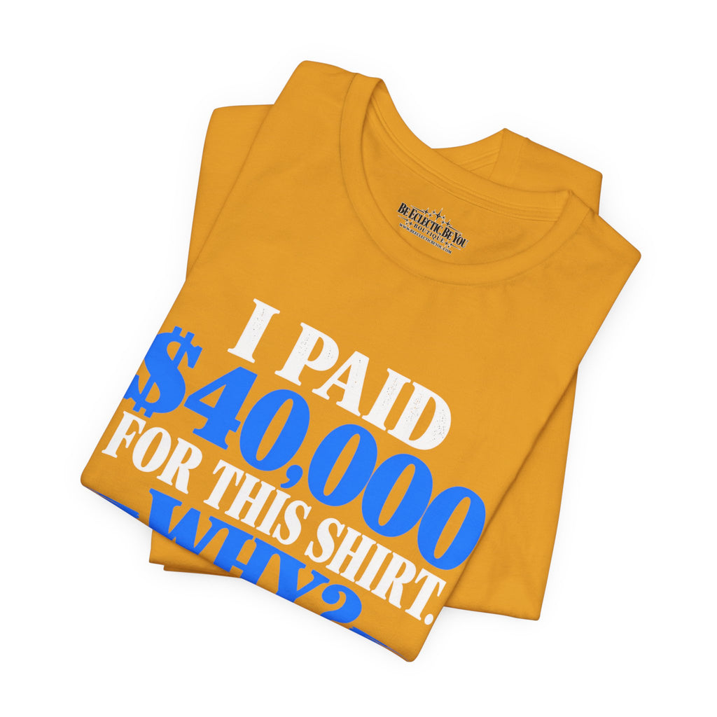I Paid 40,000 for This Shirt Why? Funny Graphic T-Shirt