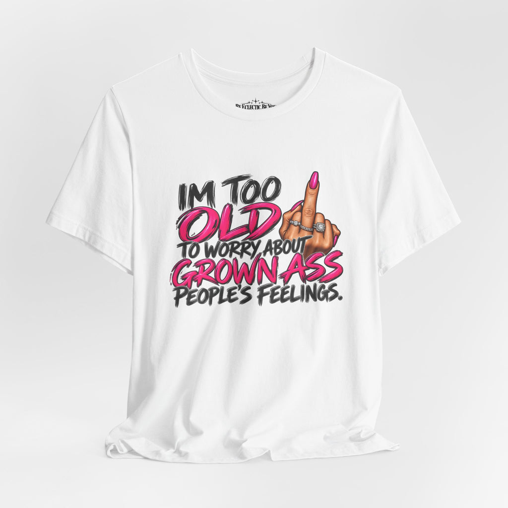 I'm Too Old to Worry About Your Grown Ass People's Feelings Funny Graphic Tee