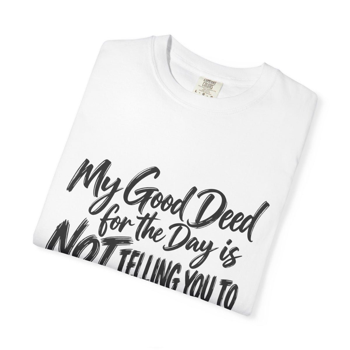 T-Shirt — "My Good Deed for the Day is NOT Telling You to Shut the F*** Up" Graphic Tee