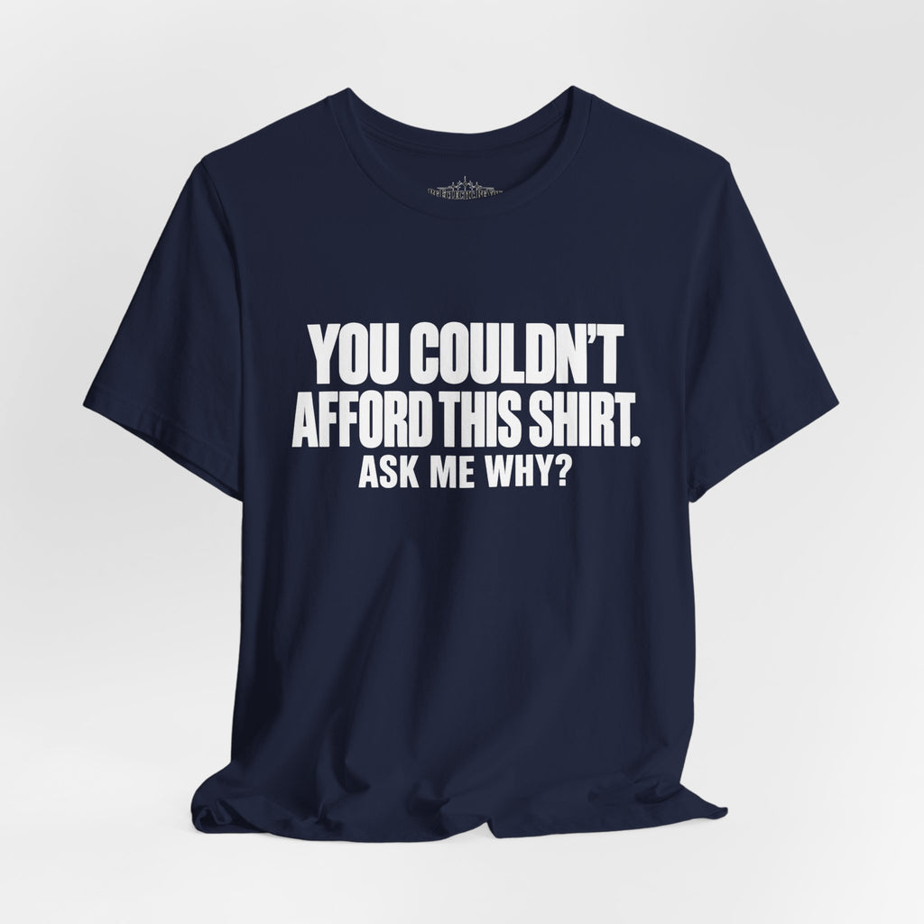 You Couldn't Afford This Shirt Ask Me Why Funny Quote T-Shirt