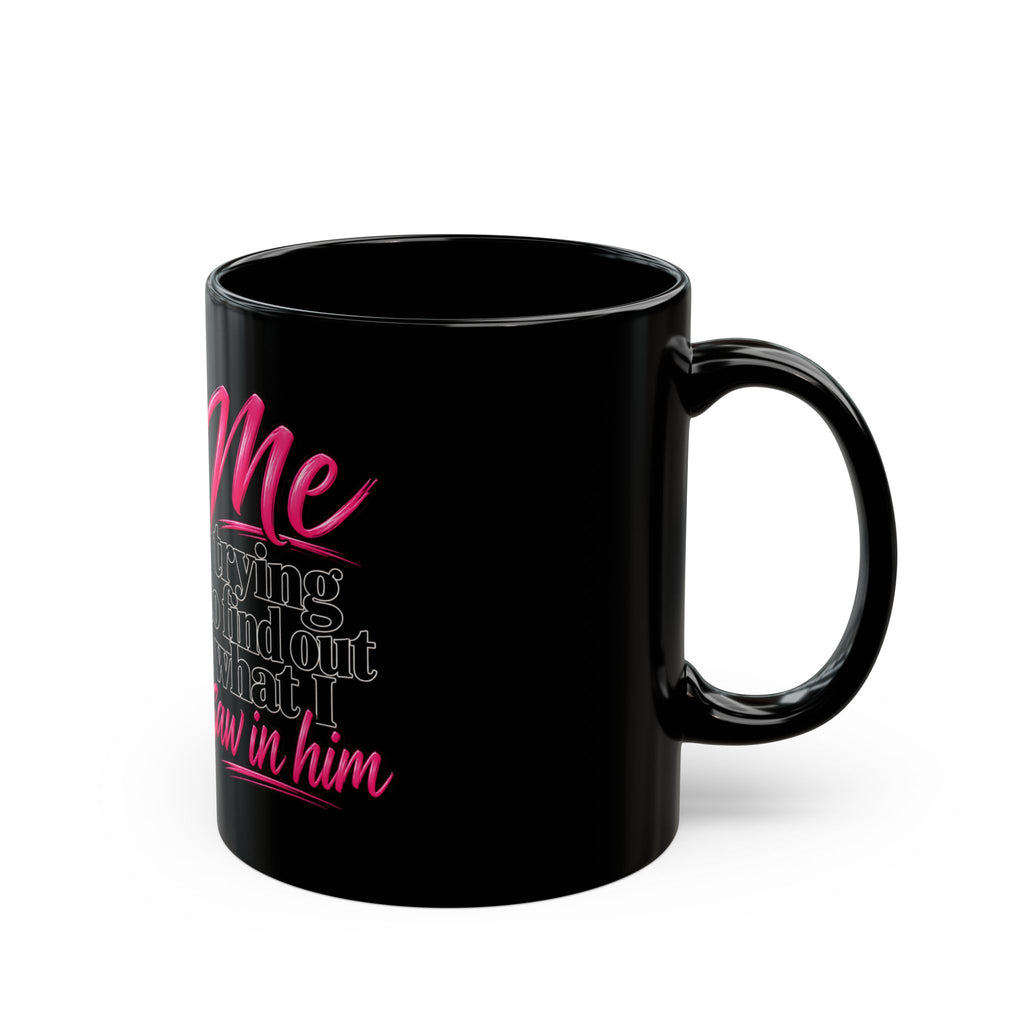 Black Ceramic Mug — "Me Trying to Find Out What I Saw in Him" Graphic Coffee Cup
