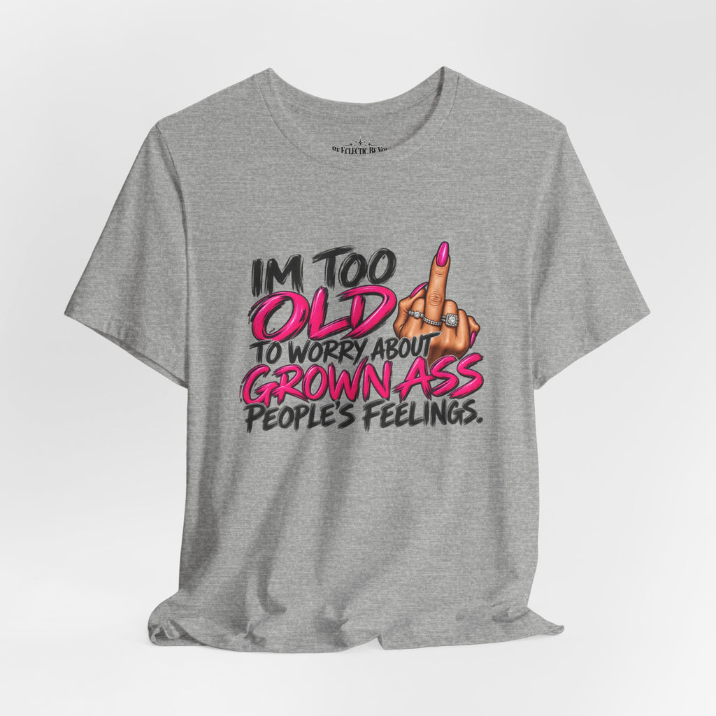 I'm Too Old to Worry About Your Grown Ass People's Feelings Funny Graphic Tee