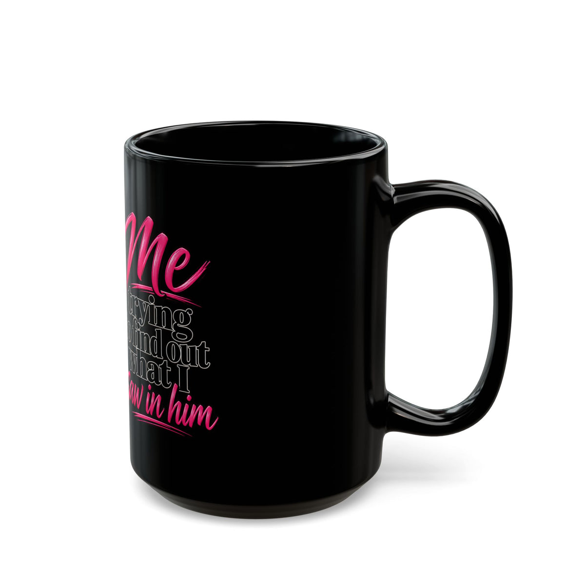 Black Ceramic Mug — "Me Trying to Find Out What I Saw in Him" Graphic Coffee Cup
