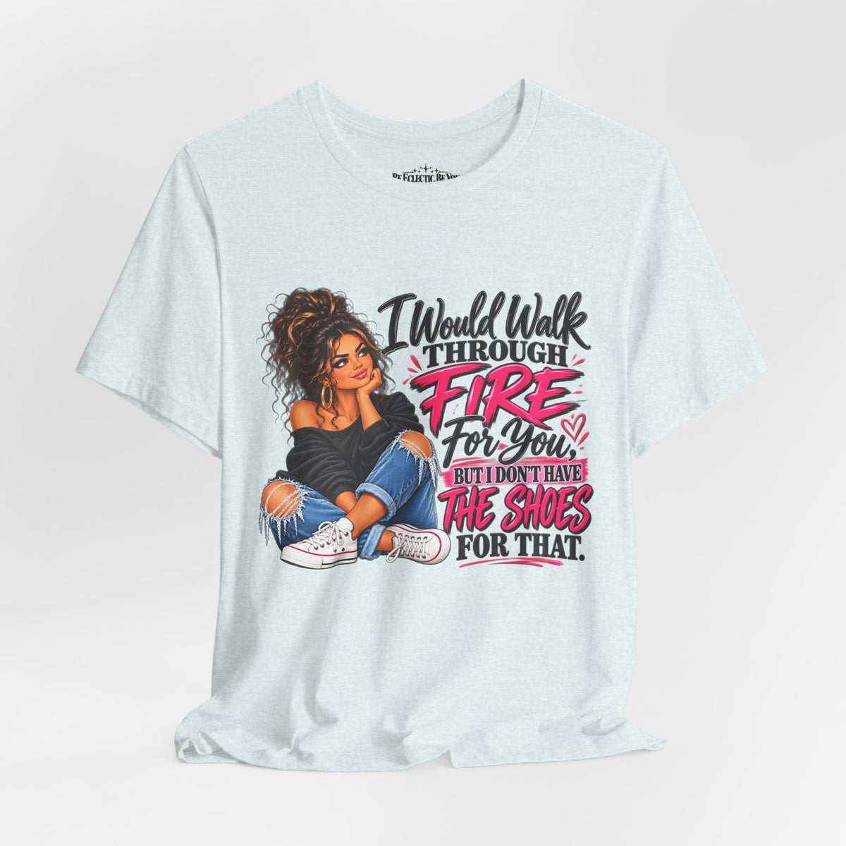 Would Walk Through Fire for You But Don't Have the Shoes Graphic Tee