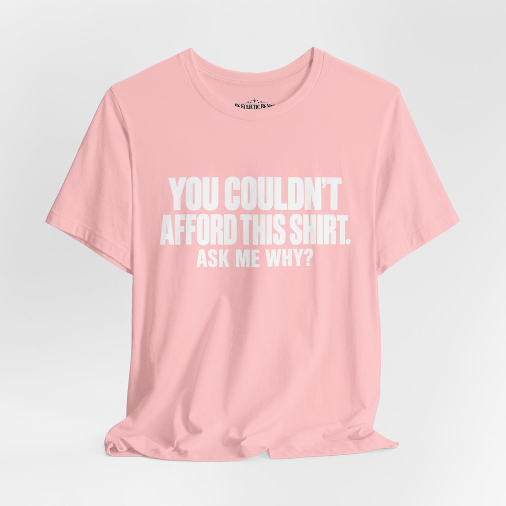 You Couldn't Afford This Shirt Ask Me Why Funny Quote T-Shirt