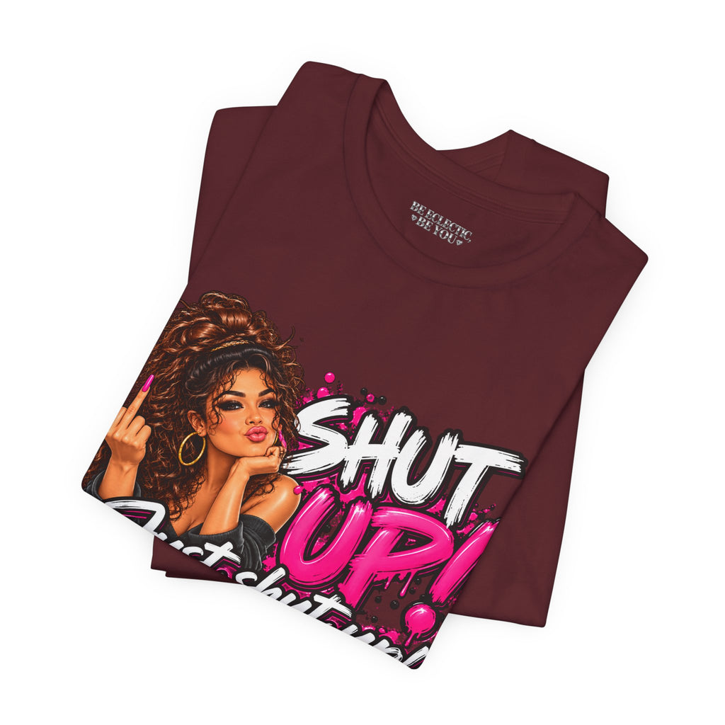 Shut Up Just Shut Up Funny Sassy Graphic Tee