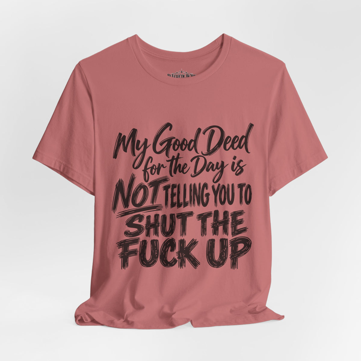 My Good Deed Is Not Telling You to Shut the Fuck Up T-Shirt