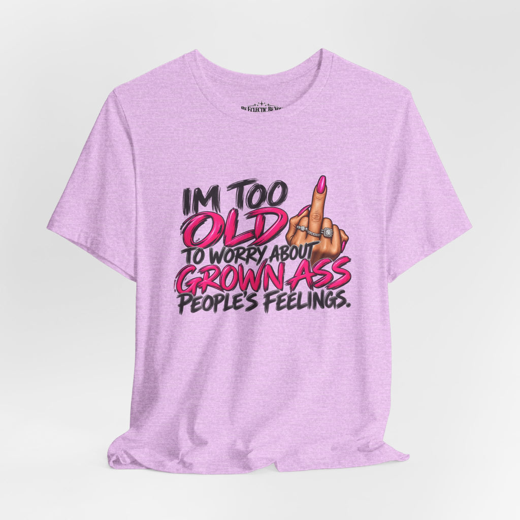 I'm Too Old to Worry About Your Grown Ass People's Feelings Funny Graphic Tee