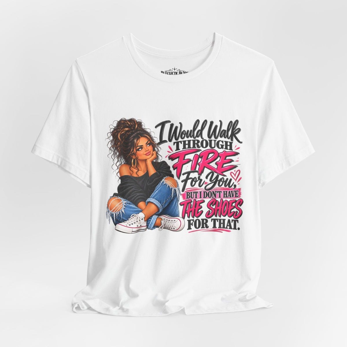Would Walk Through Fire for You But Don't Have the Shoes Graphic Tee