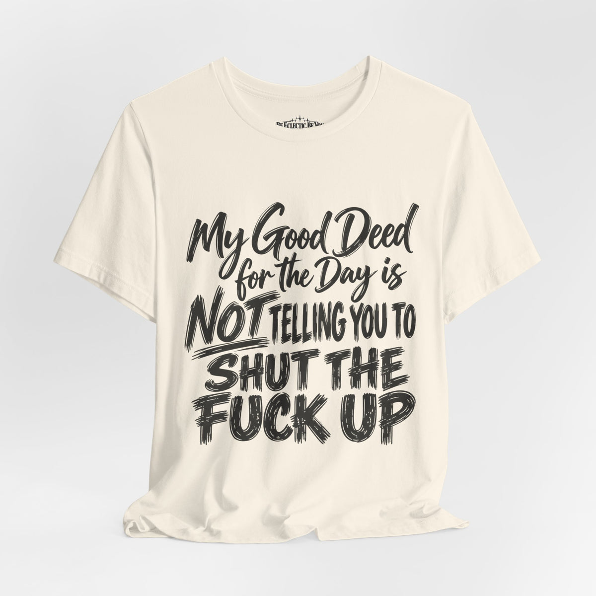 My Good Deed Is Not Telling You to Shut the Fuck Up T-Shirt