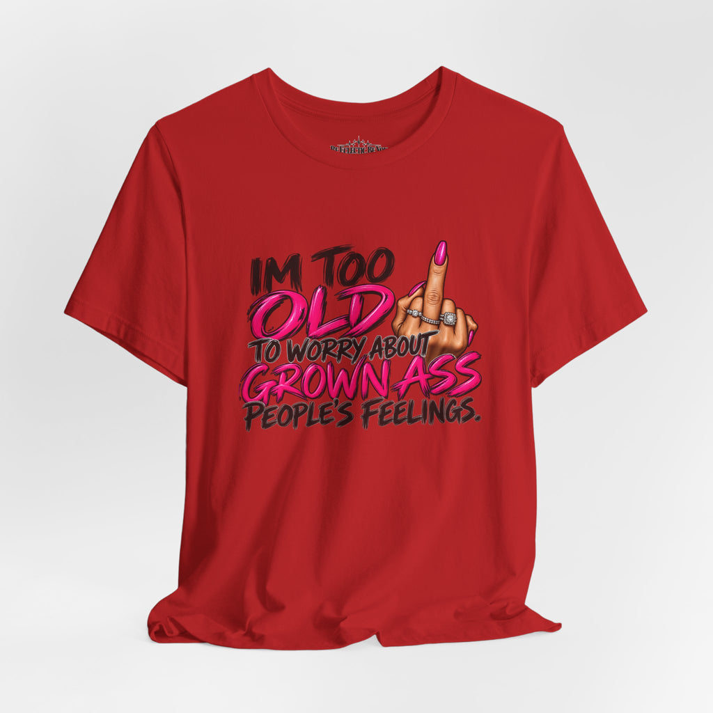 I'm Too Old to Worry About Your Grown Ass People's Feelings Funny Graphic Tee