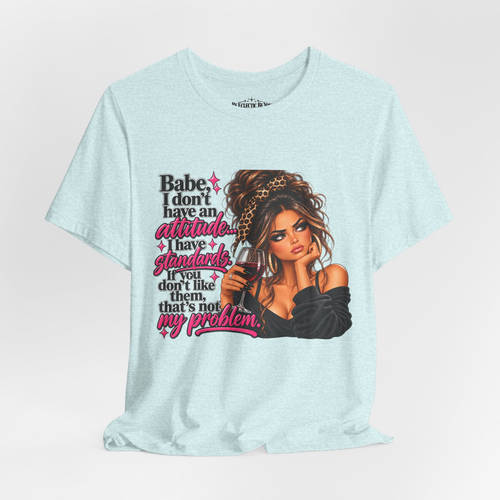 Babe I Don’t Have an Attitude, I Have Standards Graphic T-Shirt