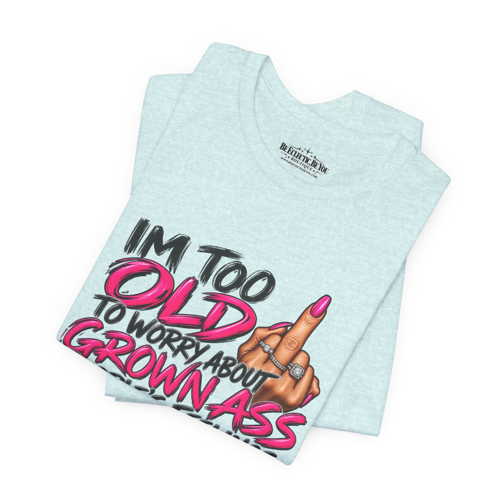 I'm Too Old to Worry About Your Grown Ass People's Feelings Funny Graphic Tee