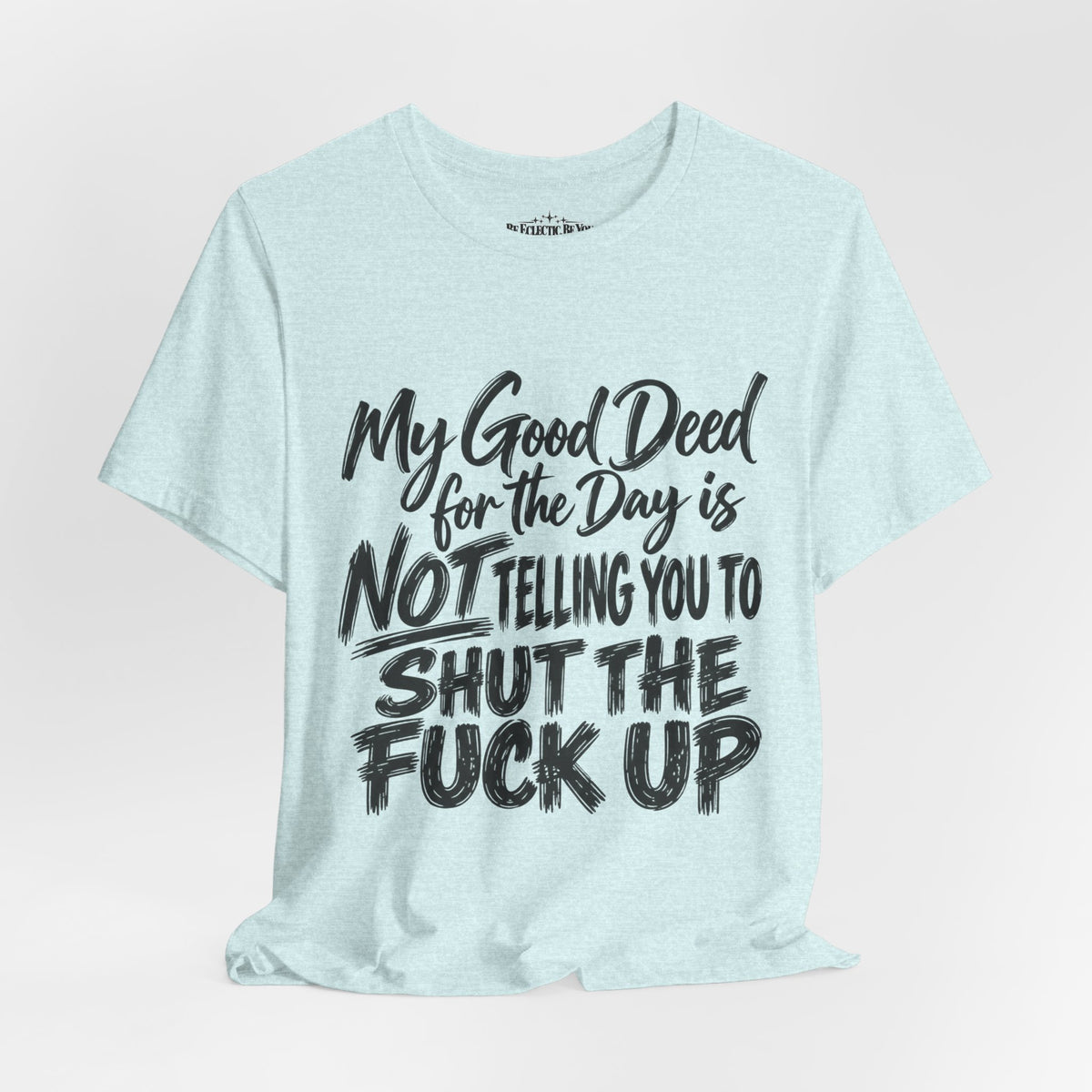 My Good Deed Is Not Telling You to Shut the Fuck Up T-Shirt