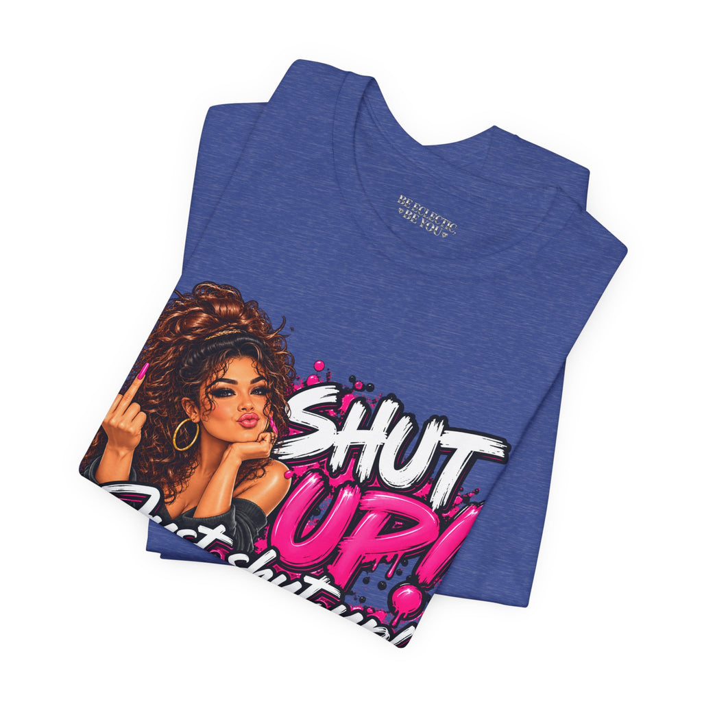 Shut Up Just Shut Up Funny Sassy Graphic Tee